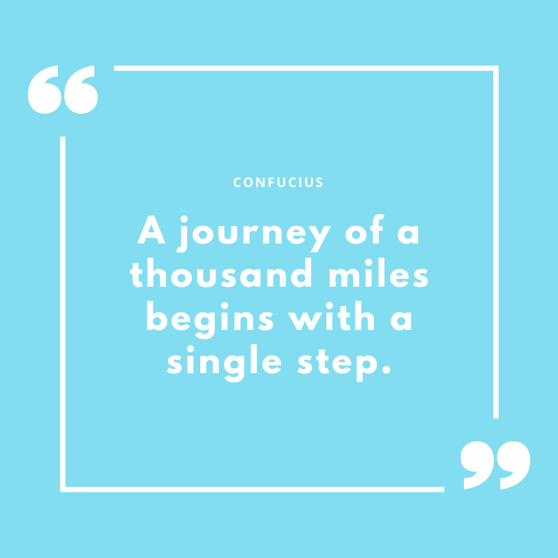 A journey of a thousand miles begins with a single step - Confucius