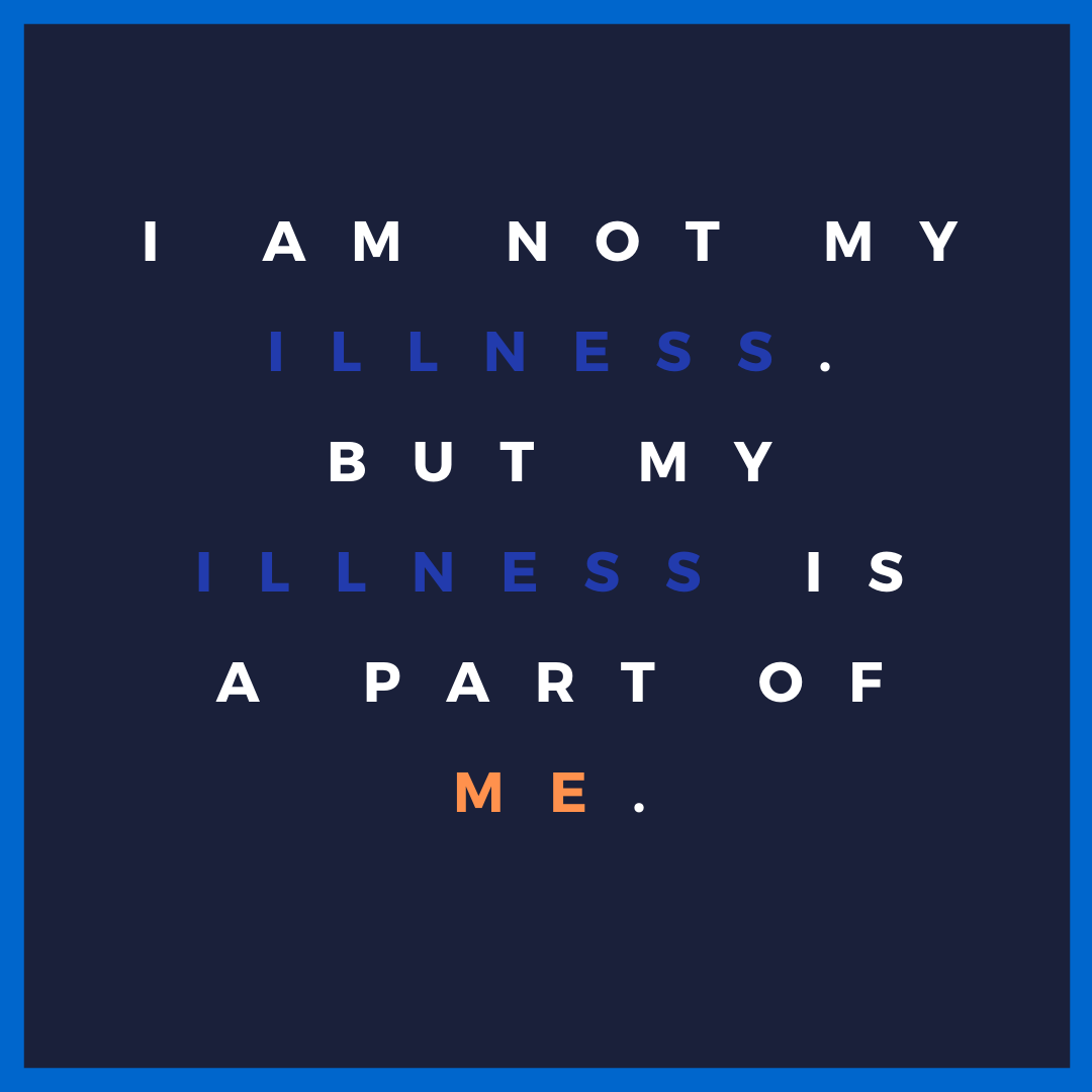 I am not my illness. But my illness is a part of me