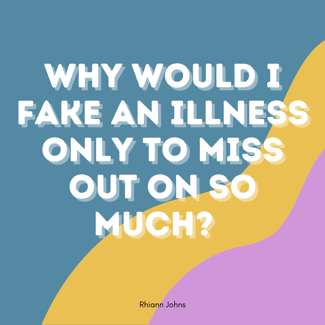 Teal, yellow and pink stripes with white text reading Why Would I Fake An Illness Only To Miss Out On So Much?